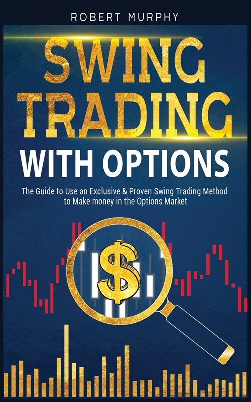 Swing Trading with Options: The Guide to Use an Exclusive and Proven Swing Trading Method to Make money in the Options Market (Paperback)