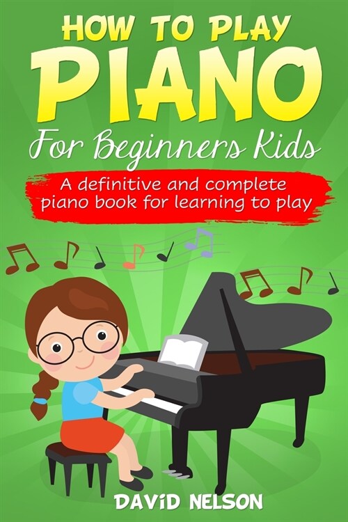 How to Play Piano for Beginners Kids: A Definitive And Complete Piano Book For Learning To Play (Paperback)