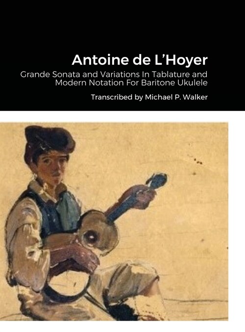 Antoine de LHoyer: Grande Sonata and Variations In Tablature and Modern Notation For Baritone Ukulele (Hardcover)