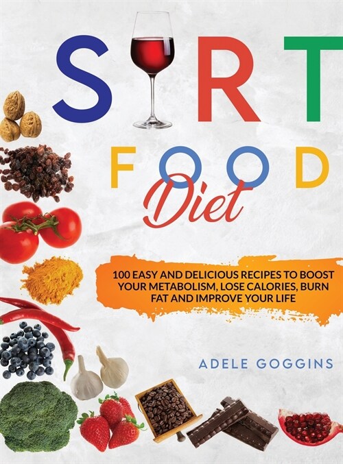 Sirt Food Diet: 100 Easy and Delicious Recipes to Boost your Metabolism, Lose Calories, Burn Fat and Improve your Life (Hardcover)