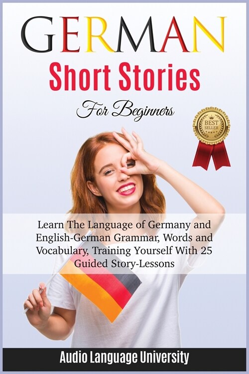 German Short Stories for Beginners: Learn The Language of Germany and English- German Grammar, Words and Vocabulary, Trаining Yоurѕ& (Paperback)