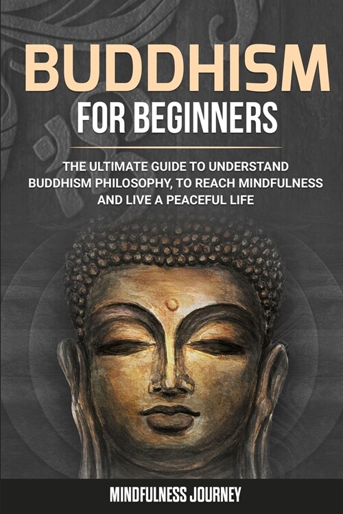 Buddhism for Beginners: The Ultimate Guide to Understand Buddhism Philosophy, to Reach Mindfulness and Live a Peaceful Life (Paperback)