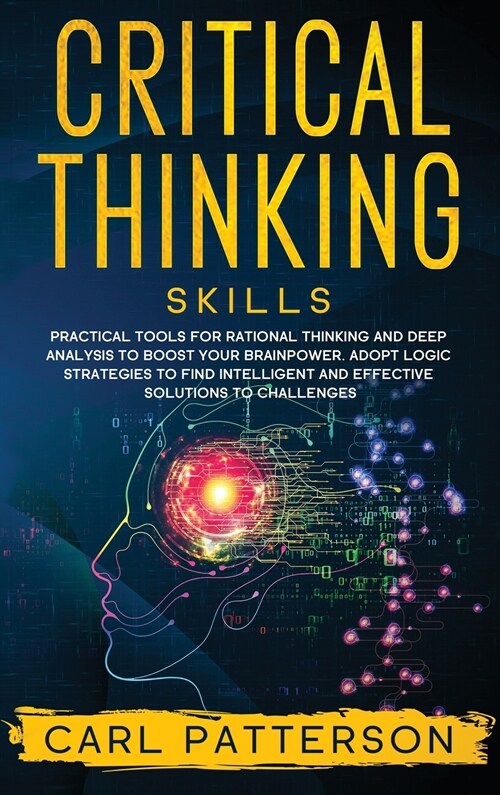 Critical Thinking Skills: Practical Tools for Rational Thinking and Deep Analysis to Boost Your Brainpower. Adopt Logic Strategies to Find Intel (Hardcover)