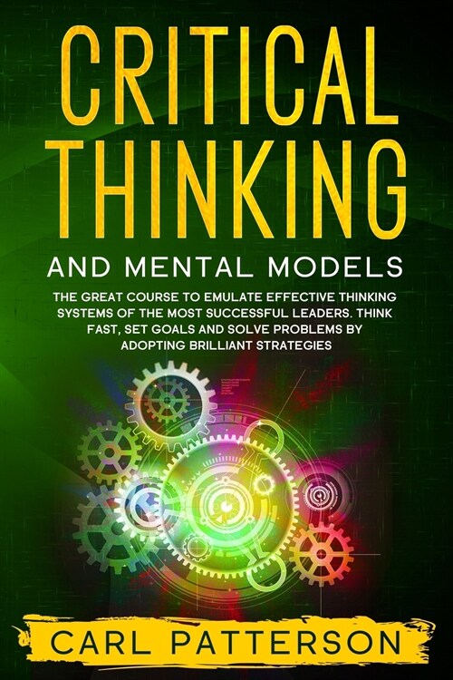 Critical Thinking And Mental Models: The Great Course to Emulate Effective Thinking Systems of the Most Successful Leaders. Think Fast, Set Goals and (Paperback)