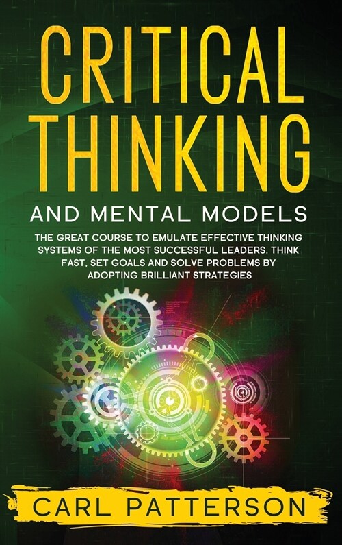 Critical Thinking And Mental Models: The Great Course to Emulate Effective Thinking Systems of the Most Successful Leaders. Think Fast, Set Goals and (Hardcover)