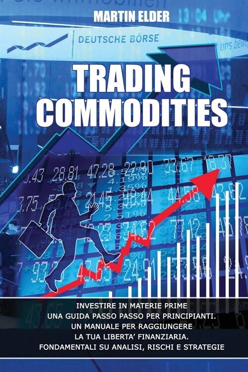 Trading Commodities: Investire in Materie Prime Una Guida Passo Passo Per Principianti. Un Manuale Per Raggiungere La Tua Liberta Finanzia (Paperback)
