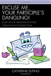 Excuse Me, Your Participles Dangling: How to Use Grammar to Make Your Writing Powers Soar (Paperback)