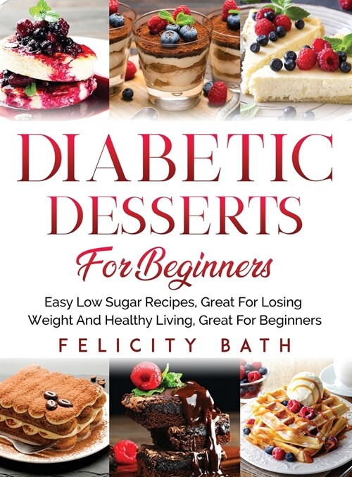 Diabetic Desserts for Beginners: Easy Low Sugar Recipes, Great For Losing Weight And Healthy Living, Great For Beginners (Hardcover)
