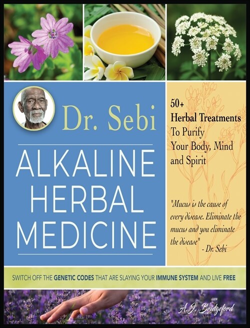 Dr. Sebi Alkaline Herbal Medicine: 50+ Herbal Treatments to Purify Body, Mind and Spirit - Switch Off The Genetic Codes That Are Slaying Your Immune S (Hardcover)