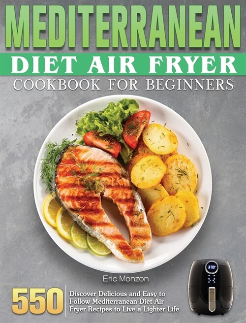 Mediterranean Diet Air Fryer Cookbook For Beginners: 550 Discover Delicious and Easy to Follow Mediterranean Diet Air Fryer Recipes to Live a Lighter (Hardcover)