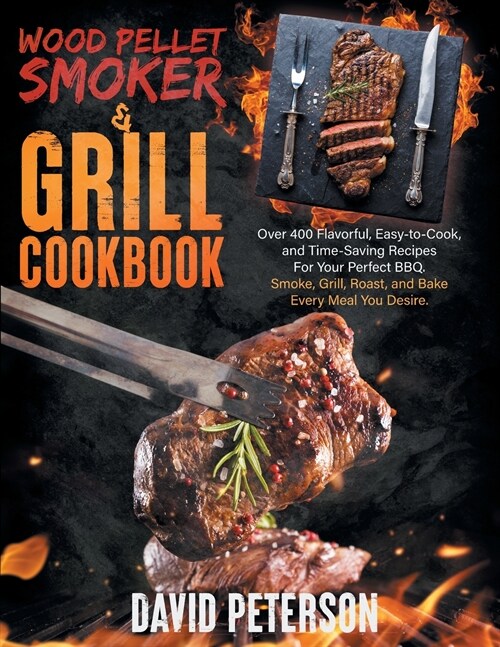 Wood Pellet Smoker And Grill Cookbook.: Over 400 Flavorful, Easy-to-Cook and Time-Saving Recipes For Your Perfect BBQ, Smoke, Grill, Roast, and Bake E (Paperback)