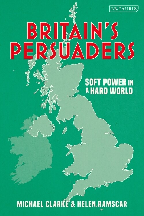 Britains Persuaders : Soft Power in a Hard World (Paperback)