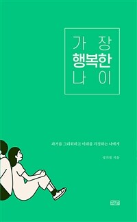 가장 행복한 나이 - 과거를 그리워 하고 미래를 걱정하는 나에게