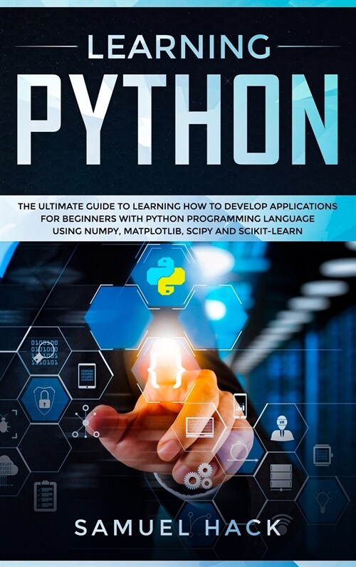 Learning Python: The Ultimate Guide to Learning How to Develop Applications for Beginners with Python Programming Language Using Numpy, (Hardcover)