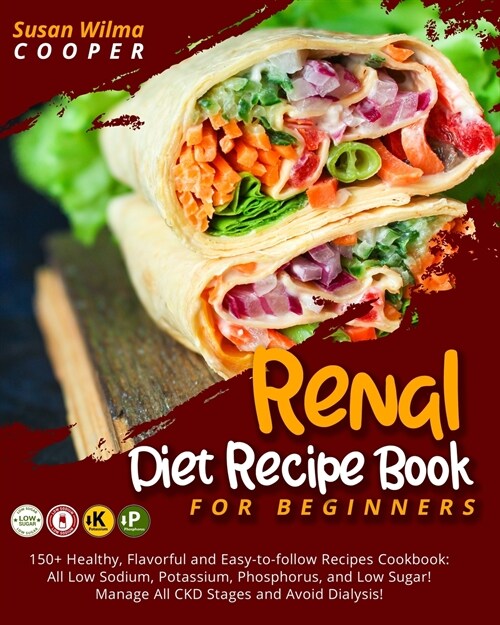 Renal Diet Recipe Book for Beginners: 150+ Healthy, Flavorful and Easy-to-follow Recipes Cookbook: All Low Sodium, Potassium, Phosphorus, and Low Suga (Paperback)