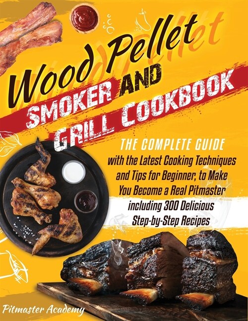Wood Pellet Smoker and Grill Cookbook: The Complete Guide with the Latest Cooking Techniques and Tips for Beginner, to Make You Become a Real Pitmaste (Paperback)