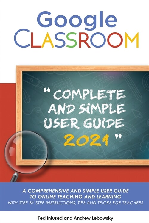 Google Classroom: A 2020/2021 Comprehensive And Simple User Guide To Online Teaching And Learning With Step By Step Instructions, Tips A (Paperback)