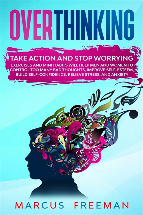 Overthinking: Take Action and Stop Worrying. Exercises and Mini Habits Will Help Men and Women to Control Too Many Bad Thoughts, Imp (Paperback)