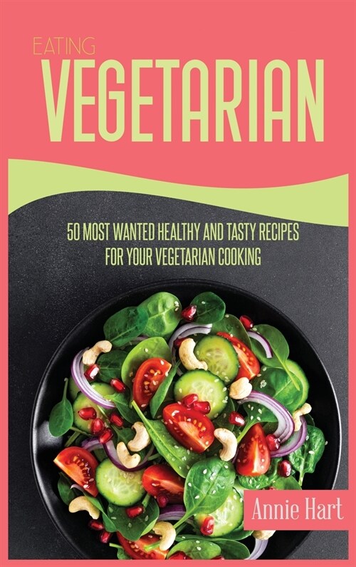 Eating Vegetarian: 50 Most Wanted Healthy And Tasty Recipes For Your Vegetarian Cooking (Hardcover)