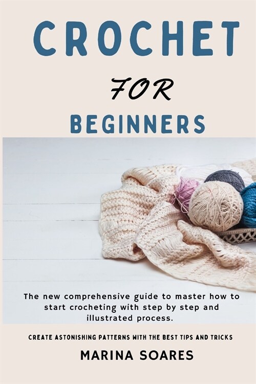 Crochet for Beginners: The new Comprehensive guide To master How to Start crocheting With step By step And illustrated Process. Create astoni (Paperback)
