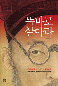 똑바로 살아라 :신정일이 쓴 조선의 진보주의자들 =(The) story of Joseon's progressivist 