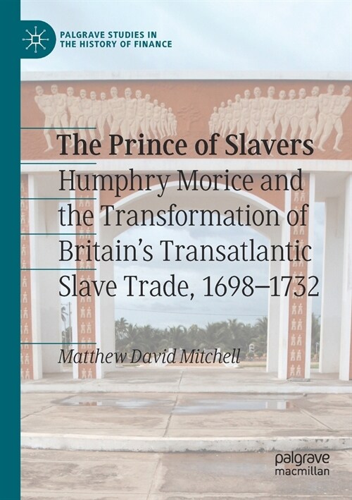 The Prince of Slavers: Humphry Morice and the Transformation of Britains Transatlantic Slave Trade, 1698-1732 (Paperback, 2020)