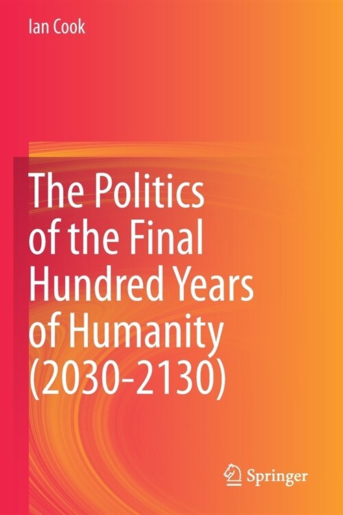 The Politics of the Final Hundred Years of Humanity (2030-2130) (Paperback)