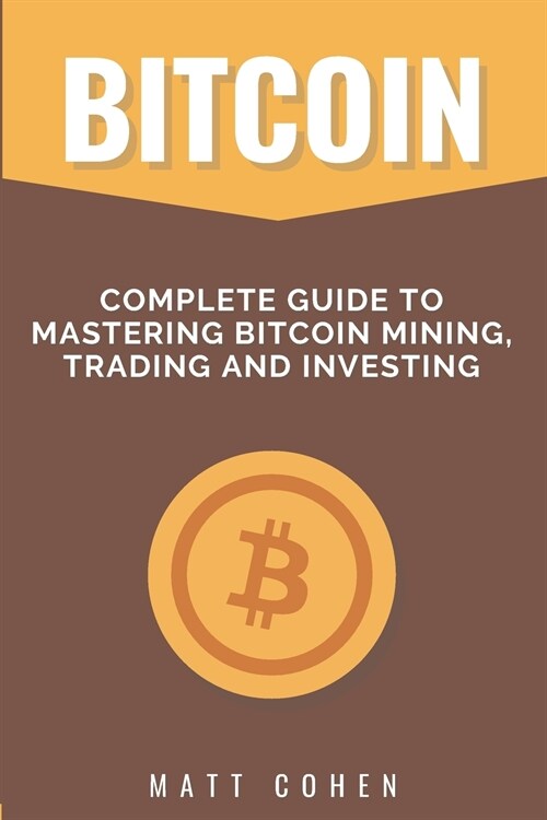Bitcoin: Complete Guide to Mastering Bitcoin Mining, Trading, and Investing (Paperback)