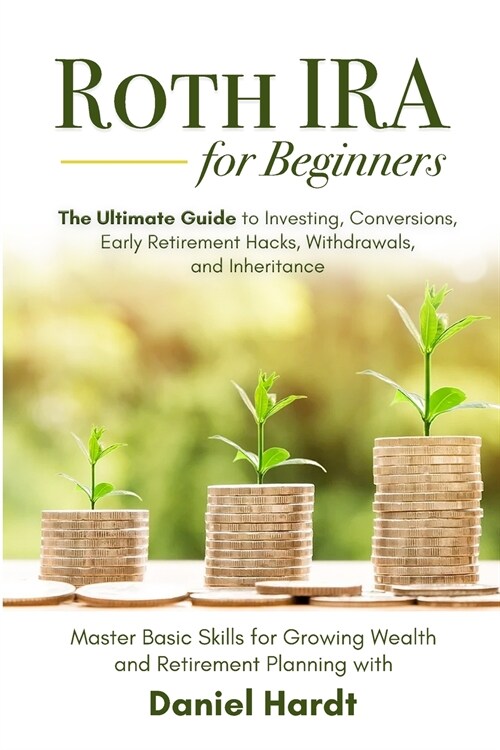 Roth IRA for Beginners - The Ultimate Guide to Investing, Conversions, Early Retirement Hacks, Withdrawals, and Inheritance: Master Basic Skills for G (Paperback)
