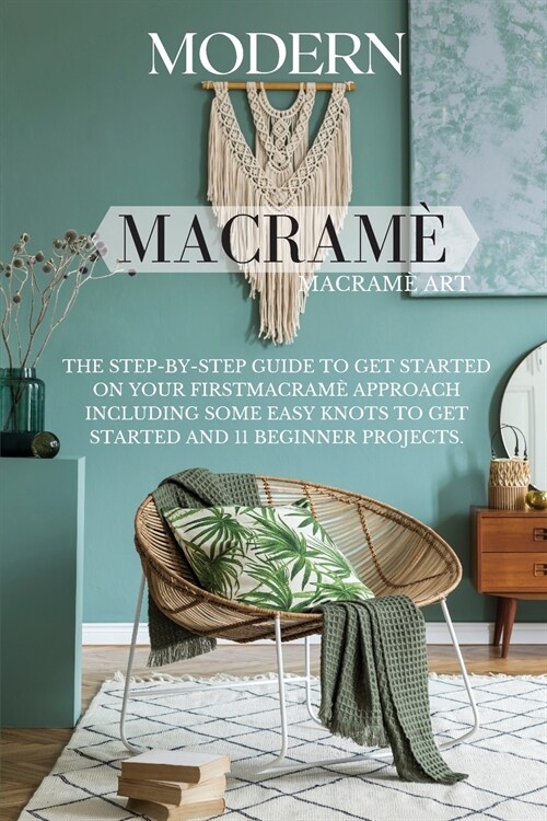 Modern Macram? The Step-by-Step Guide to Get Started on Your First Macram?Approach Including Some Easy Knots to Get Started and 11 B (Paperback)
