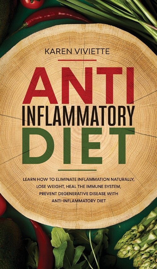 Anti Inflammatory Diet: Learn How to Eliminate Inflammation Naturally, Lose Weight, Heal the Immune System, Prevent Degenerative Disease With (Hardcover)