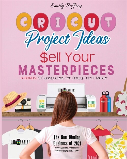 Cricut Project Ideas - Sell Your Masterpieces: The Non-Binding Business of 2021. How I Quit My Job Selling Project Ideas From Home. BONUS: 5 Classy Id (Paperback)