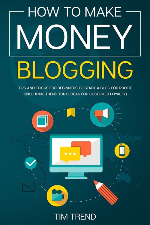 How to Make Money Blogging: Tips and Tricks for Beginners to Start a Blog for Profit (Including Trend Topic Ideas for Customer Loyalty) (Paperback)