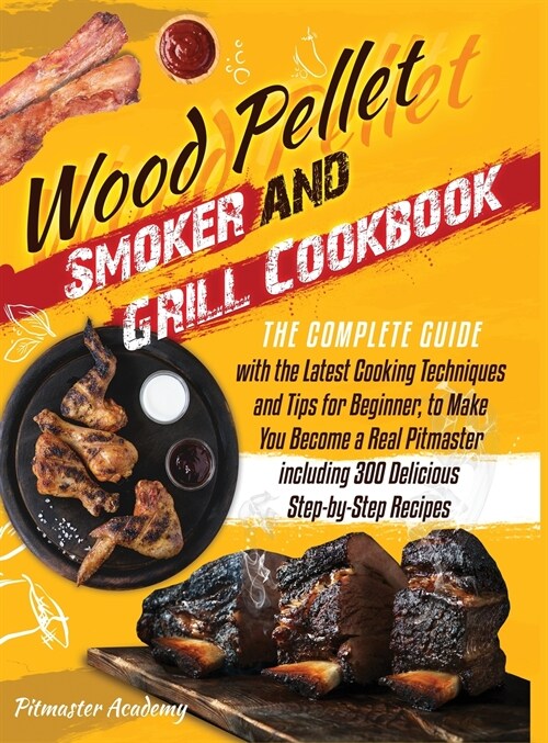 Wood Pellet Smoker and Grill Cookbook: The Complete Guide with the Latest Cooking Techniques and Tips for Beginner, to Make You Become a Real Pitmaste (Hardcover)
