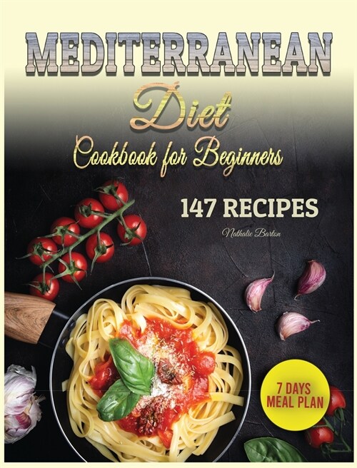 Mediterranean Diet Cookbook for Beginners: 147 Easy and Special Recipes to Improve your Health and Appearance. Plus 7 Days Meal Plan for Woman and Man (Hardcover)