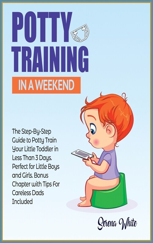 Potty Training in A Weekend: The Step-By-Step Guide to Potty Train Your Little Toddler in Less Than 3 Days. Perfect for Little Boys and Girls. Bonu (Hardcover)