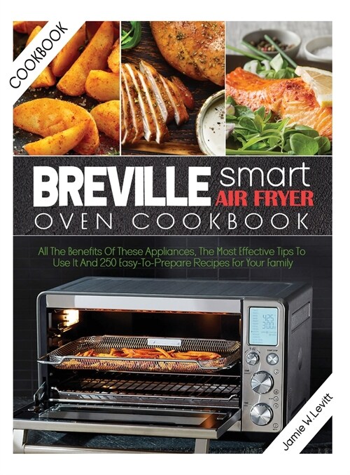 Breville Smart Air Fryer Oven Cookbook: All the Benefits of These Appliances, the Most Effective Tips to Use It and 250 Easy-To-Prepare Recipes for Yo (Hardcover)