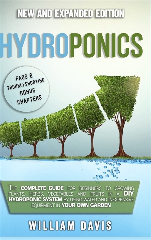 Hydroponics: The Complete Guide for Beginners to Growing Plants, Herbs, Vegetables and Fruits in a DIY Hydroponic System by Using W (Hardcover)