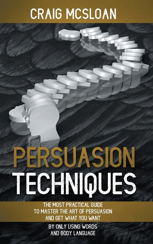 Persuasion Techniques: The Most Practical Guide To Master The Art Of Persuasion And Get What You Want By Only Using Words And Body Language (Hardcover)