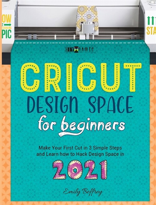 Cricut Design Space for Beginners: Make Your First Cut in 3 Simple Steps and Learn how to Hack Design Space in 2021 (Hardcover)