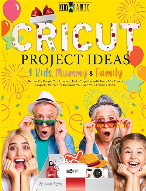 Cricut Project Ideas - 4 Kids, Mummy & Family: Gather the People You Love and Make Together with Them 50+ Trendy Projects Perfect to Decorate Your and (Hardcover)