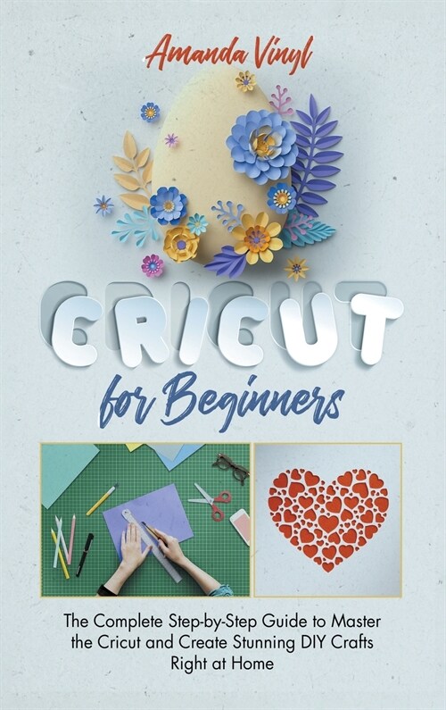 Cricut for Beginners: The Complete Step-by-Step Guide to Master the Cricut and Create Stunning DIY Crafts Right at Home (Hardcover)