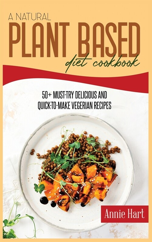A Natural Plant Based Diet Cookbook: 50+ Must-Try Delicious And Quick-to-Make Vegetarian Recipes (Hardcover)