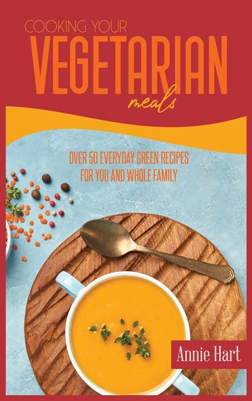 Cooking Your Vegetarian Meals: Over 50 Everyday Green Recipes For You And Whole Family (Hardcover)