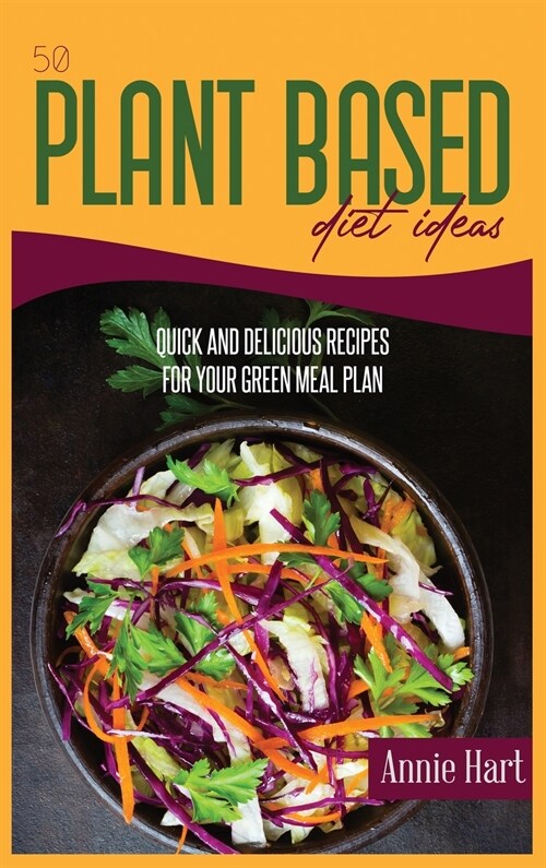 50 Plant Based Diet Ideas: Quick And Delicious Recipes For Your Green Meal Plan (Hardcover)