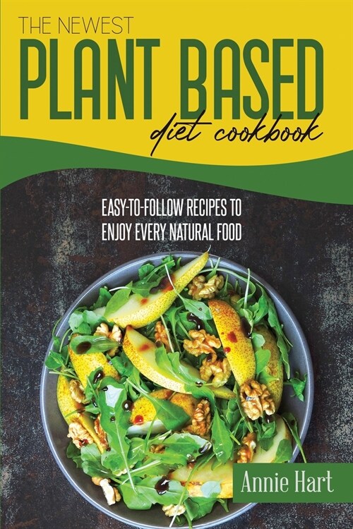 The Newest Plant Based Diet Cookbook: Easy-To-Follow Recipes To Enjoy Every Natural Food (Paperback)