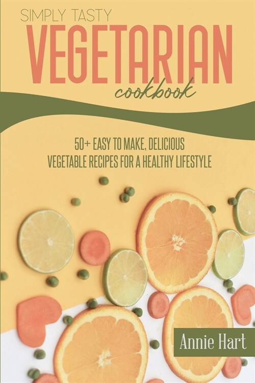 Simply Tasty Vegetarian Cookbook: 50+ Easy to Make, Delicious Vegetable Recipes For A Healthy Lifestyle (Paperback)