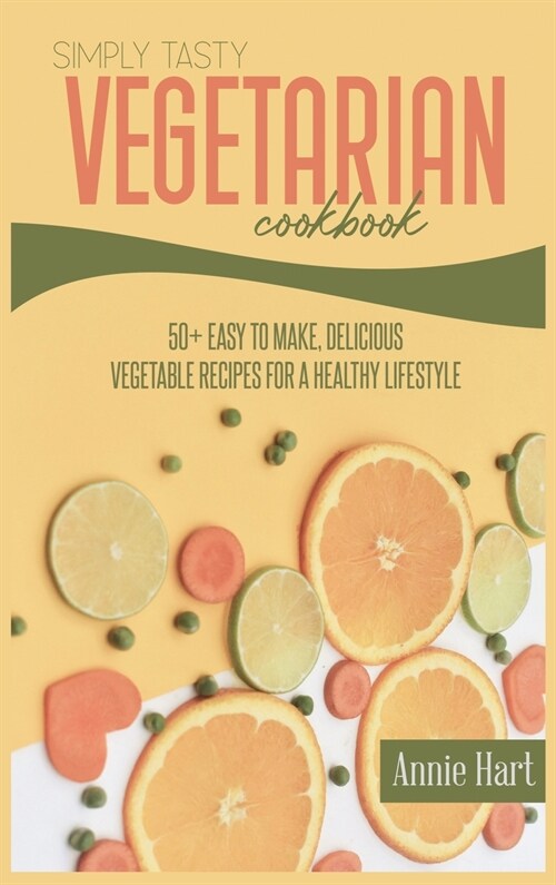 Simply Tasty Vegetarian Cookbook: 50+ Easy to Make, Delicious Vegetable Recipes For A Healthy Lifestyle (Hardcover)