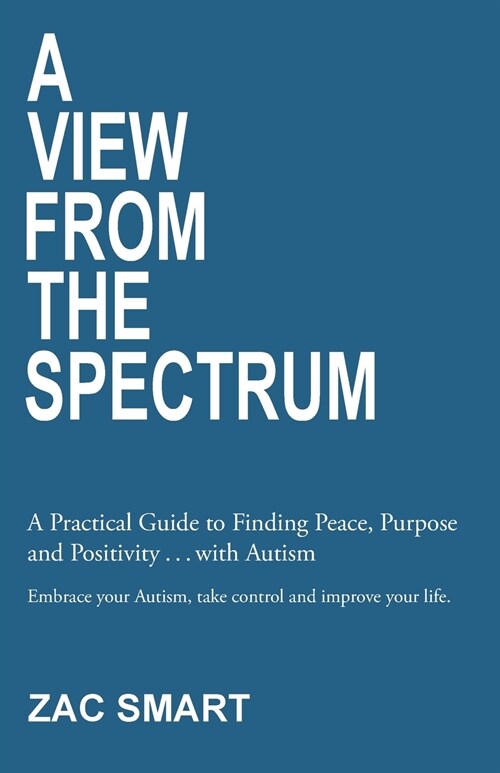 A View From The Spectrum: A Practical Guide to Finding Peace, Purpose and Positivity . . . with Autism (Paperback)