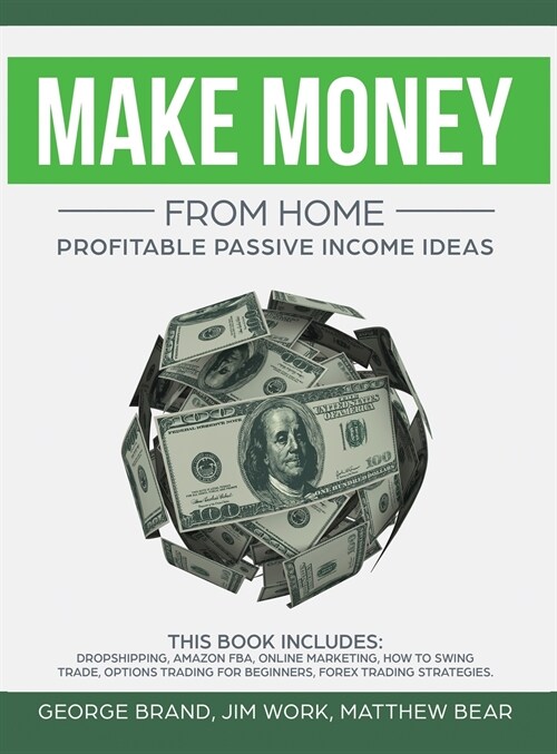 Make Money From Home: Profitable Passive Income Ideas. This Book Includes: Dropshipping, Amazon FBA, Online Marketing, How to Swing Trade, O (Hardcover)